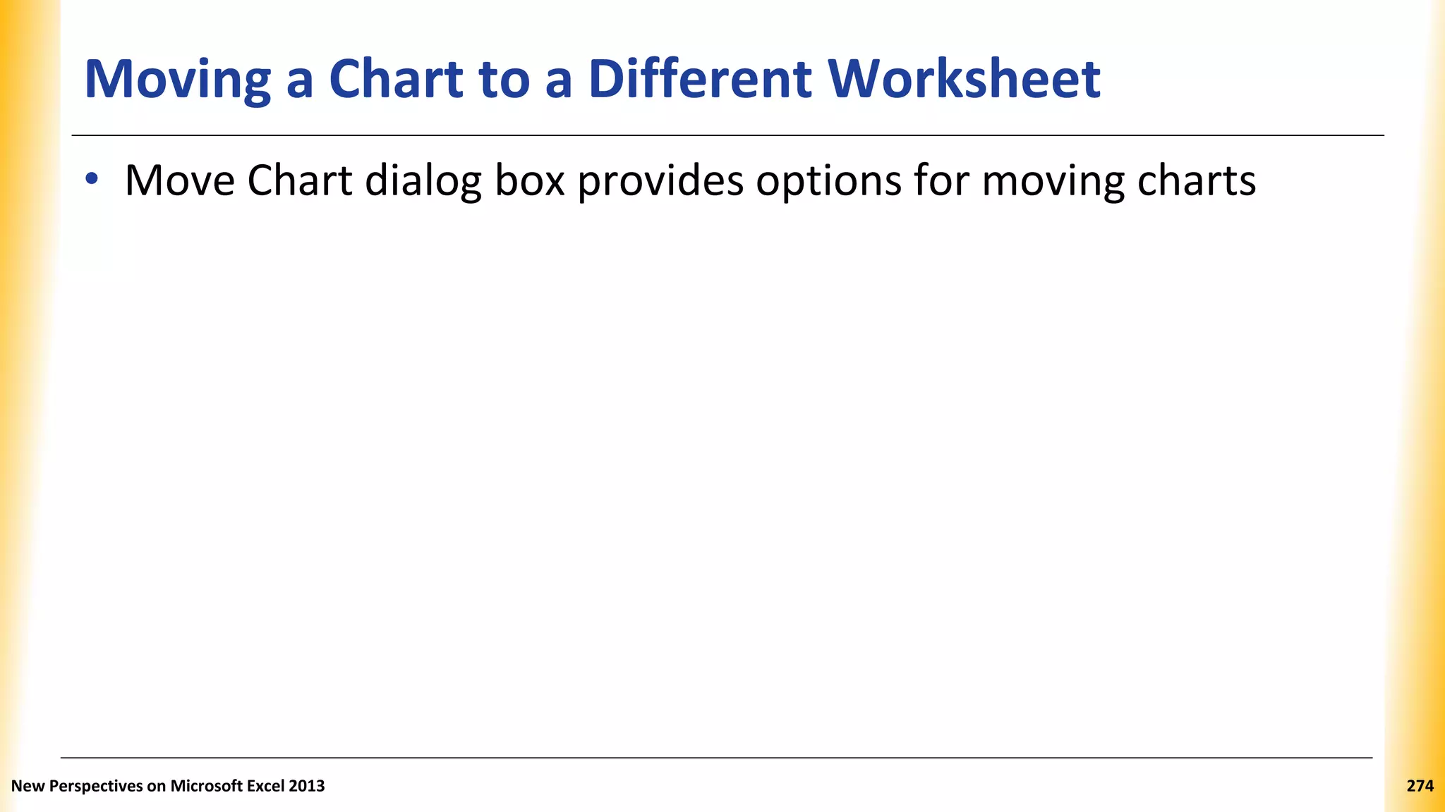 Moving a Chart to a Different Worksheet
• Move Chart dialog box provides options for moving charts
New Perspectives on Microsoft Excel 2013 274
 