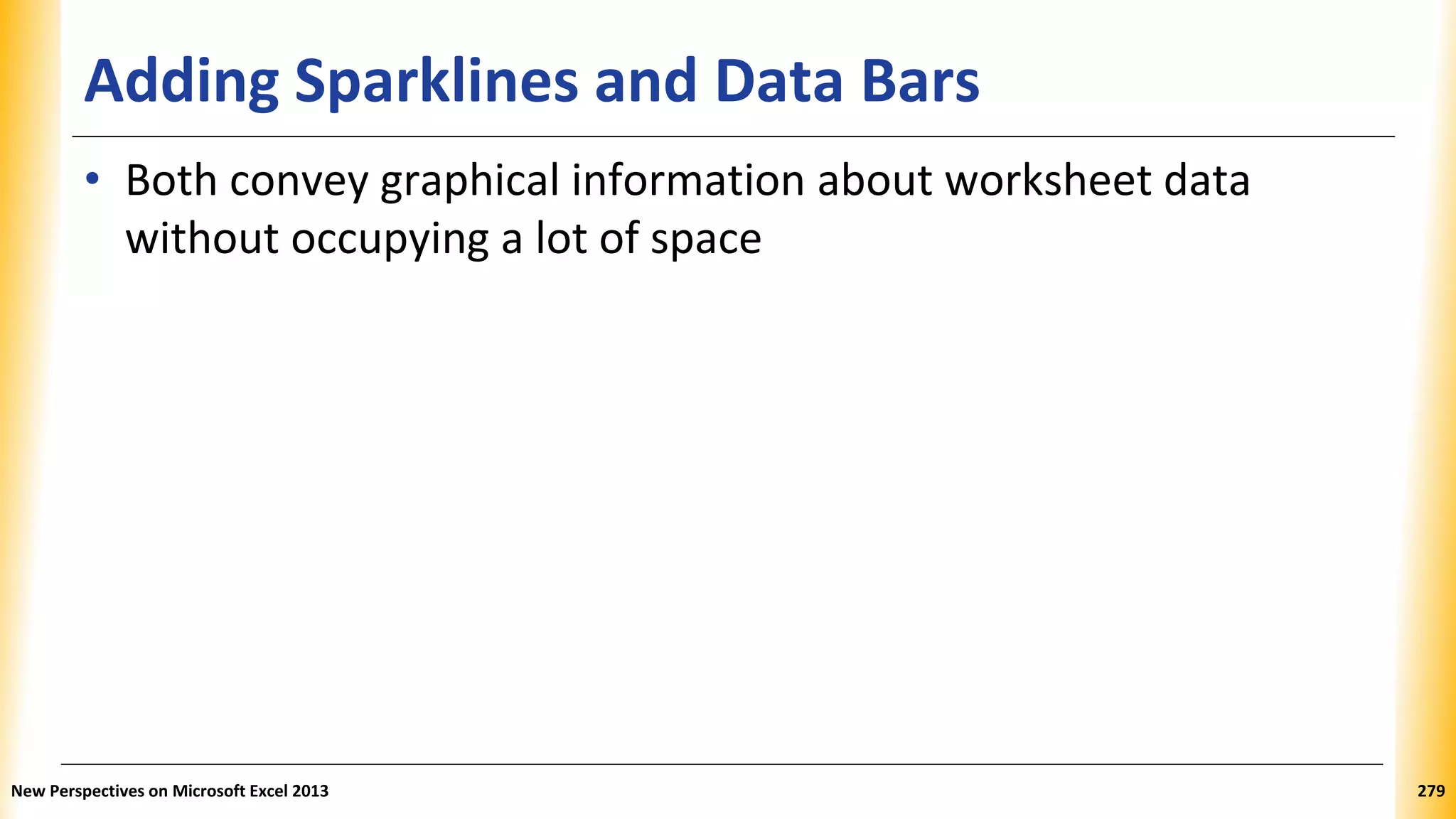 Adding Sparklines and Data Bars
• Both convey graphical information about worksheet data
without occupying a lot of space
New Perspectives on Microsoft Excel 2013 279
 