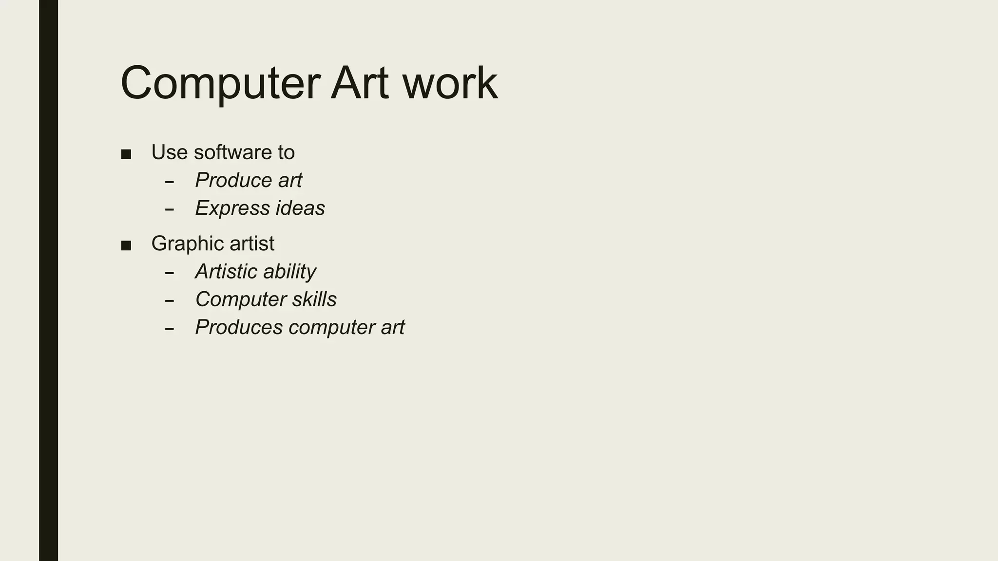Computer Art work
■ Use software to
– Produce art
– Express ideas
■ Graphic artist
– Artistic ability
– Computer skills
– Produces computer art
 