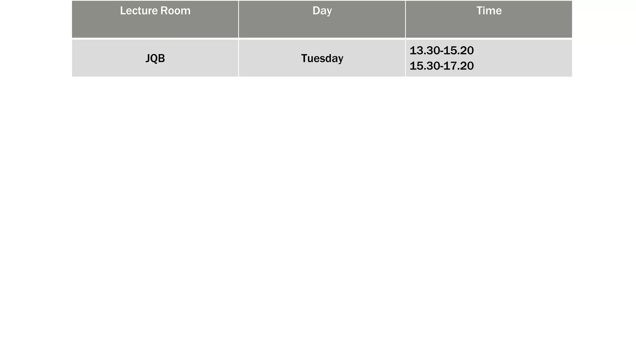 Lecture Room Day Time
JQB Tuesday
13.30-15.20
15.30-17.20
 