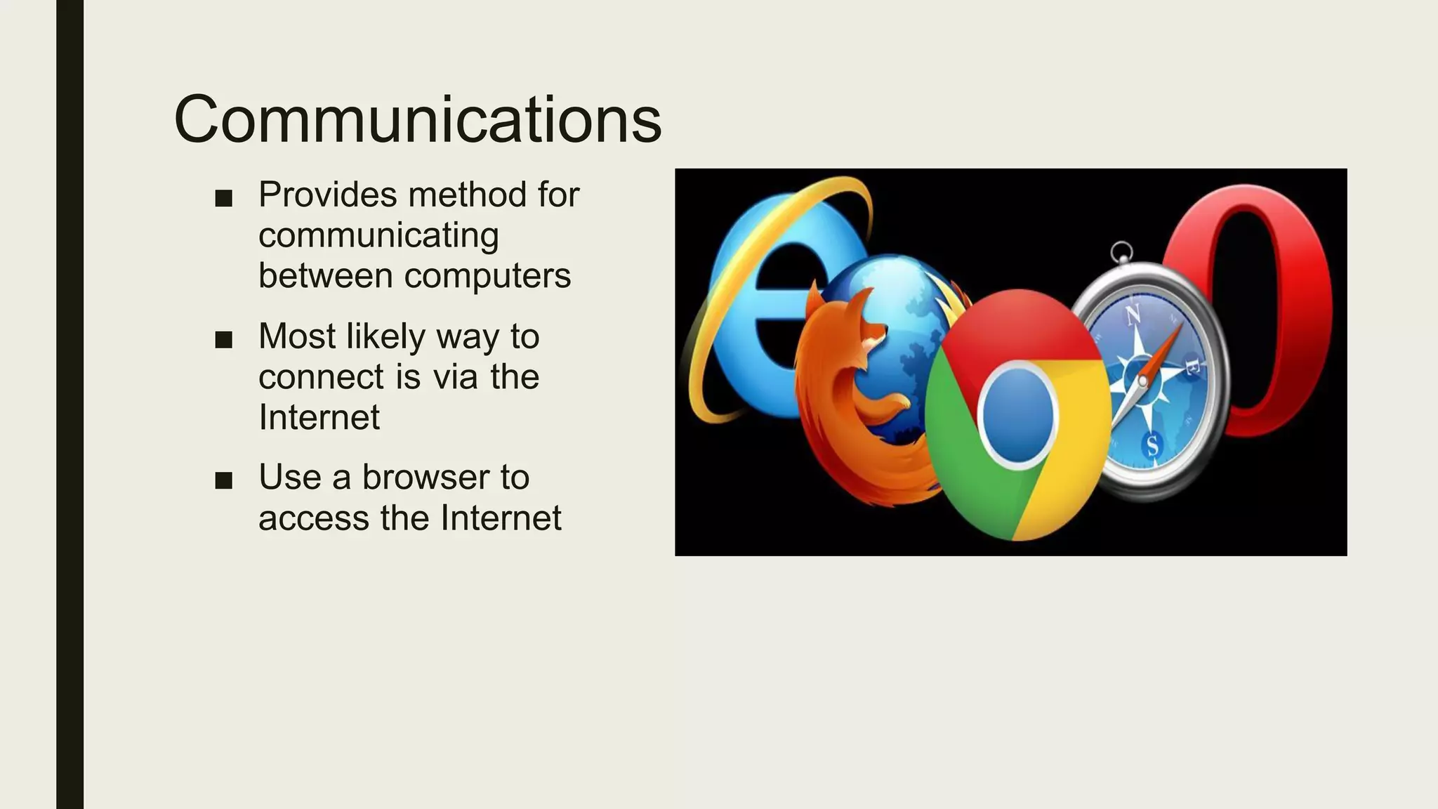 Communications
■ Provides method for
communicating
between computers
■ Most likely way to
connect is via the
Internet
■ Use a browser to
access the Internet
 