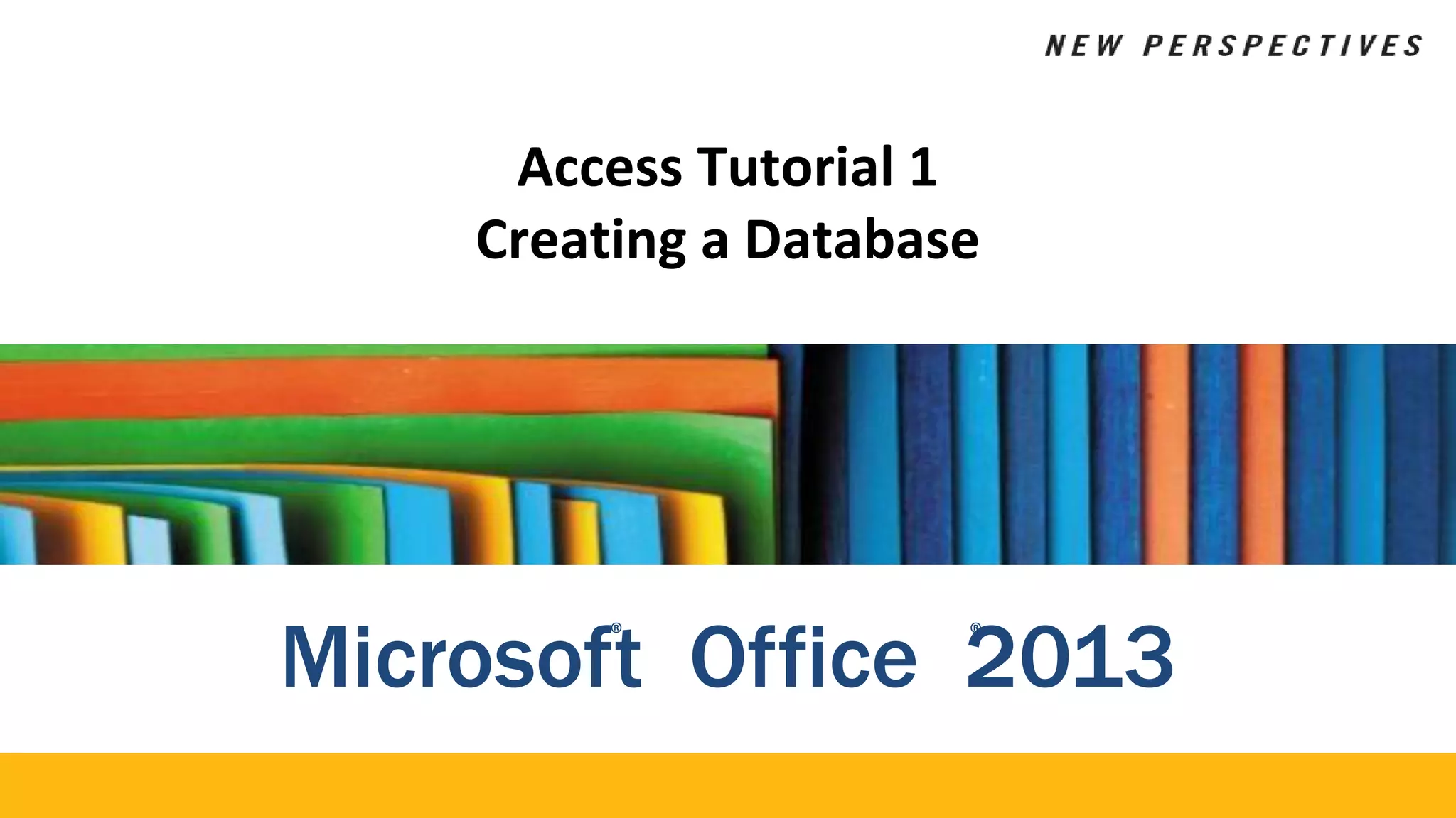 Access Tutorial 1
Creating a Database
Microsof®
t Office 2
®
013
 