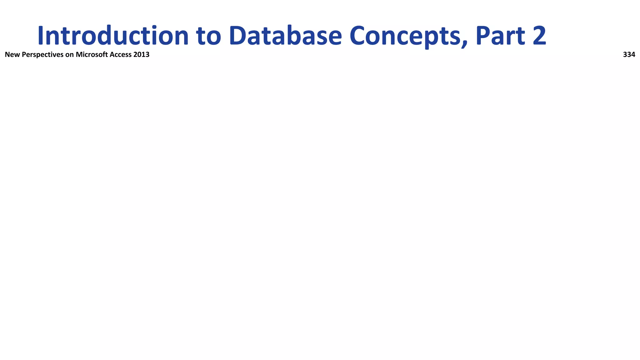 Introduction to Database Concepts, Part 2
New Perspectives on Microsoft Access 2013 334
 