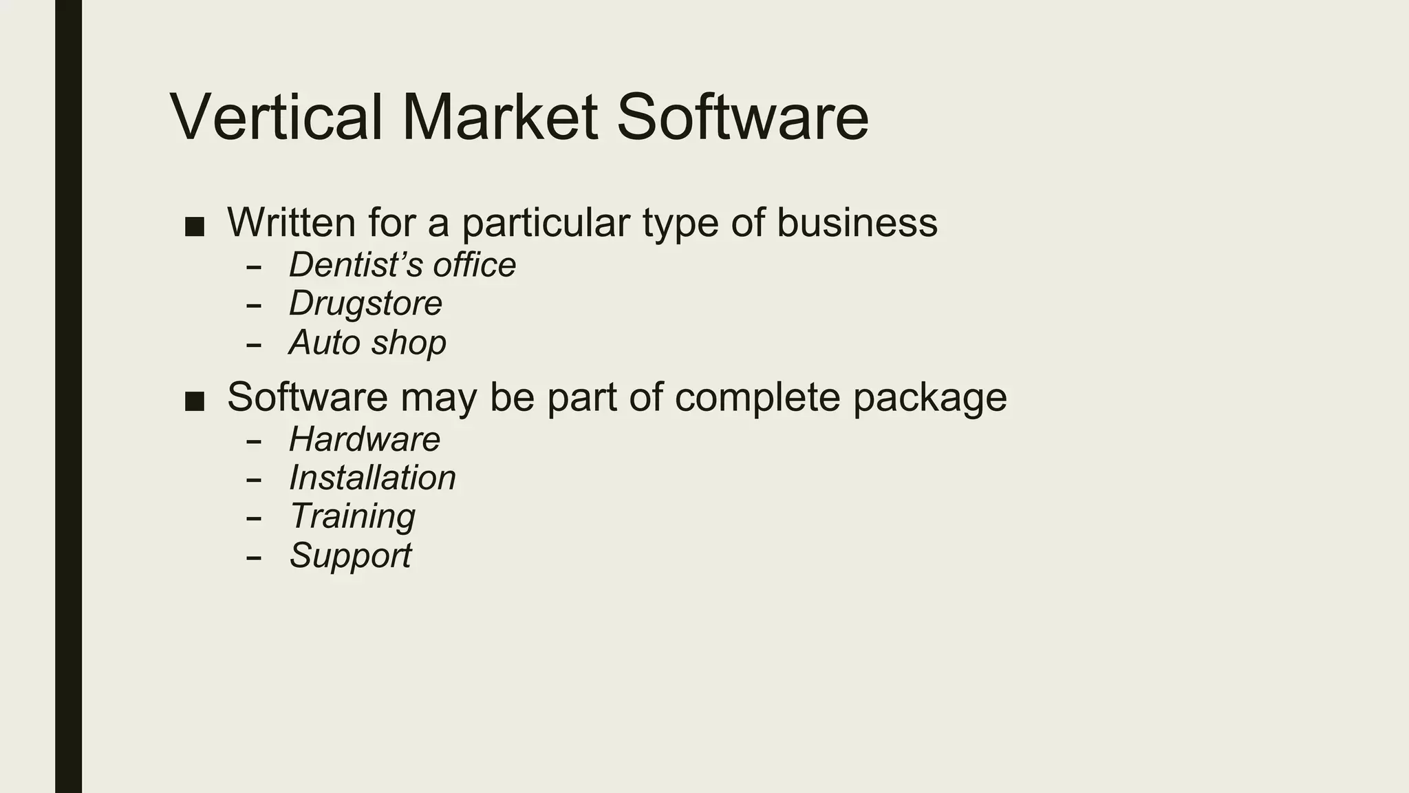 Vertical Market Software
■ Written for a particular type of business
– Dentist’s office
– Drugstore
– Auto shop
■ Software may be part of complete package
– Hardware
– Installation
– Training
– Support
 