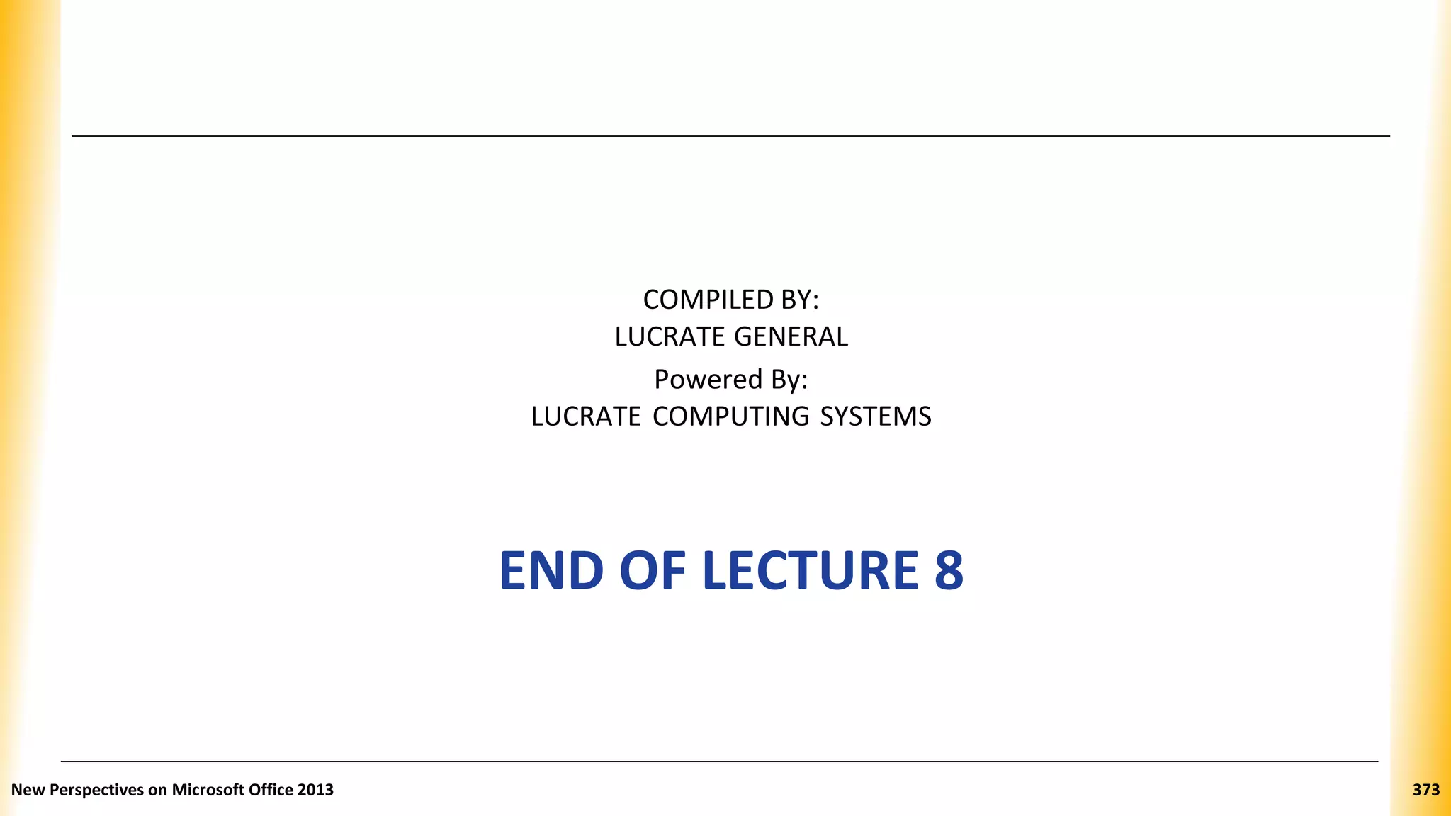 COMPILED BY:
LUCRATE GENERAL
Powered By:
LUCRATE COMPUTING SYSTEMS
END OF LECTURE 8
New Perspectives on Microsoft Office 2013 373
 