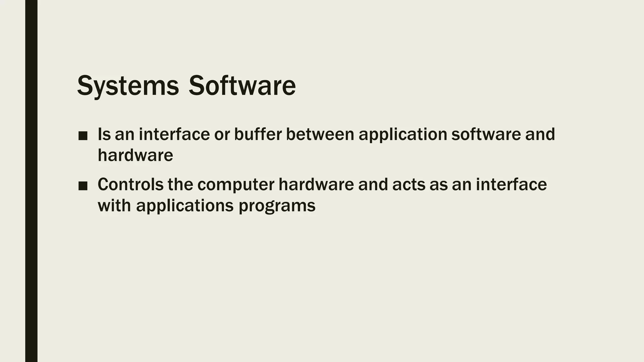 Systems Software
■ Is an interface or buffer between application software and
hardware
■ Controls the computer hardware and acts as an interface
with applications programs
 