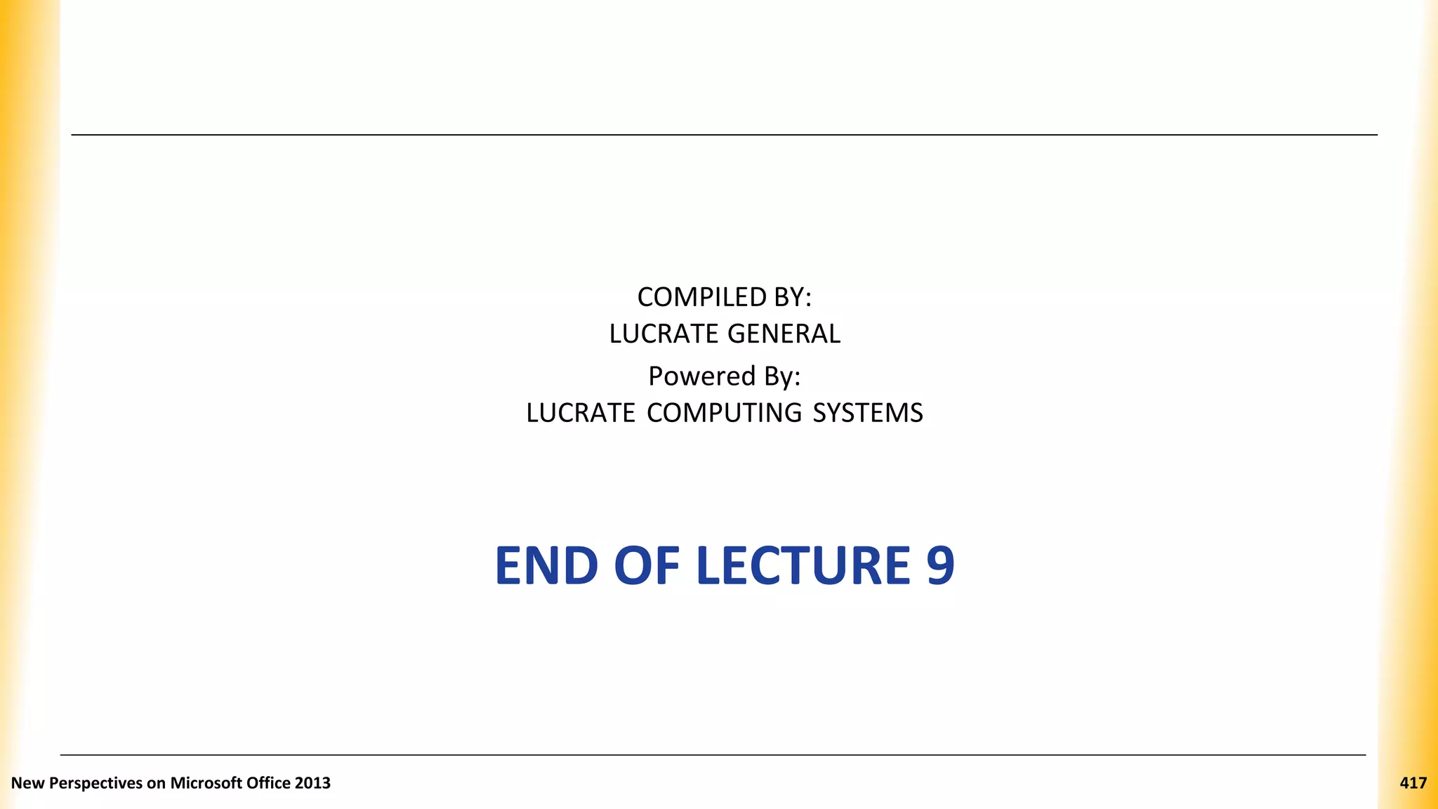 COMPILED BY:
LUCRATE GENERAL
Powered By:
LUCRATE COMPUTING SYSTEMS
END OF LECTURE 9
New Perspectives on Microsoft Office 2013 417
 