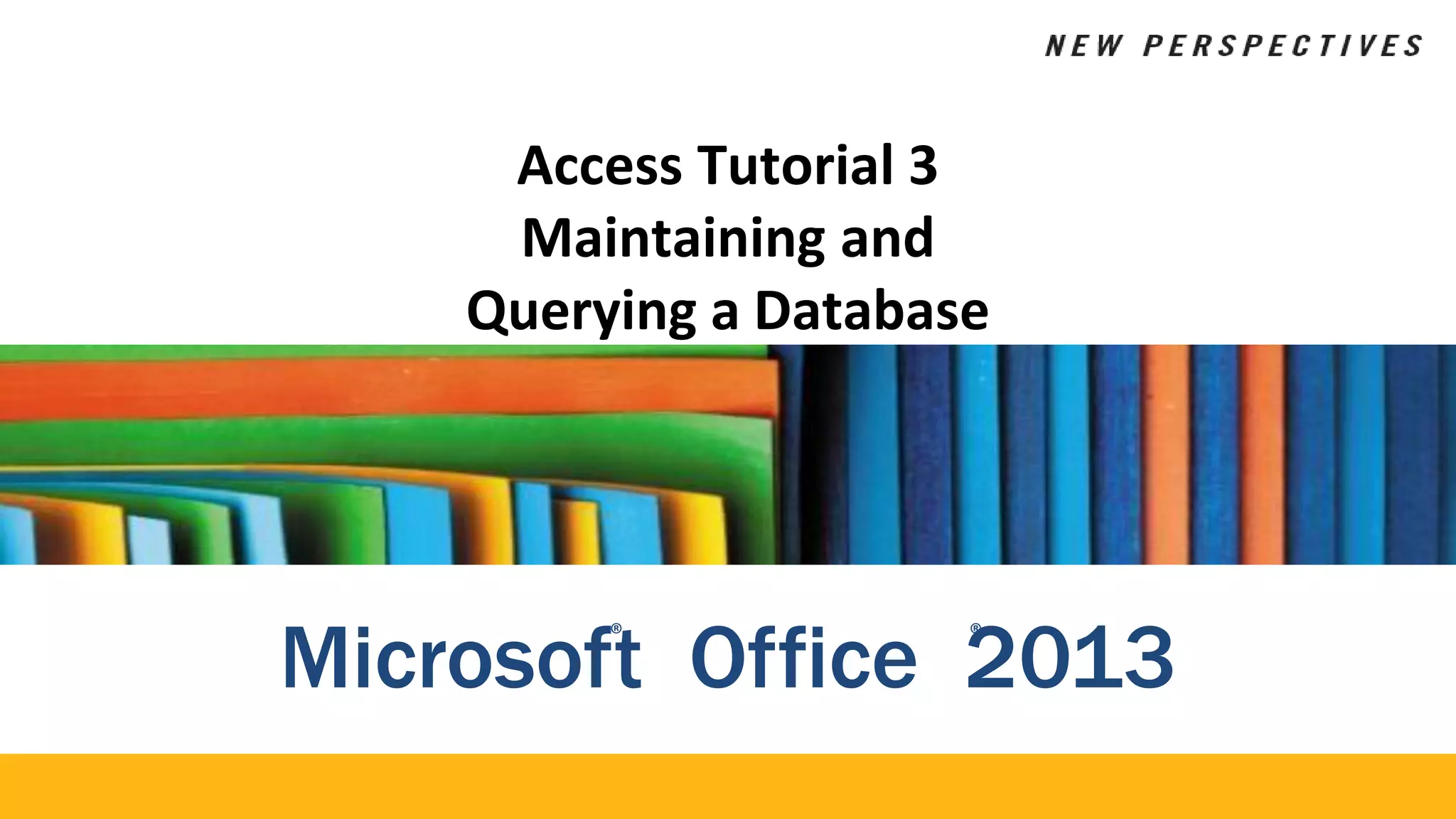 Access Tutorial 3
Maintaining and
Querying a Database
Microsof®
t Office 2
®
013
 