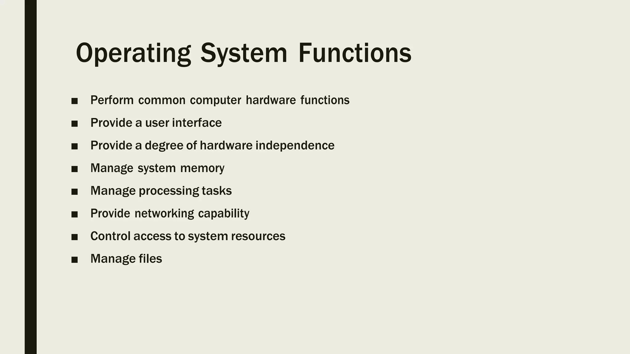 Operating System Functions
■ Perform common computer hardware functions
■ Provide a user interface
■ Provide a degree of hardware independence
■ Manage system memory
■ Manage processing tasks
■ Provide networking capability
■ Control access to system resources
■ Manage files
 