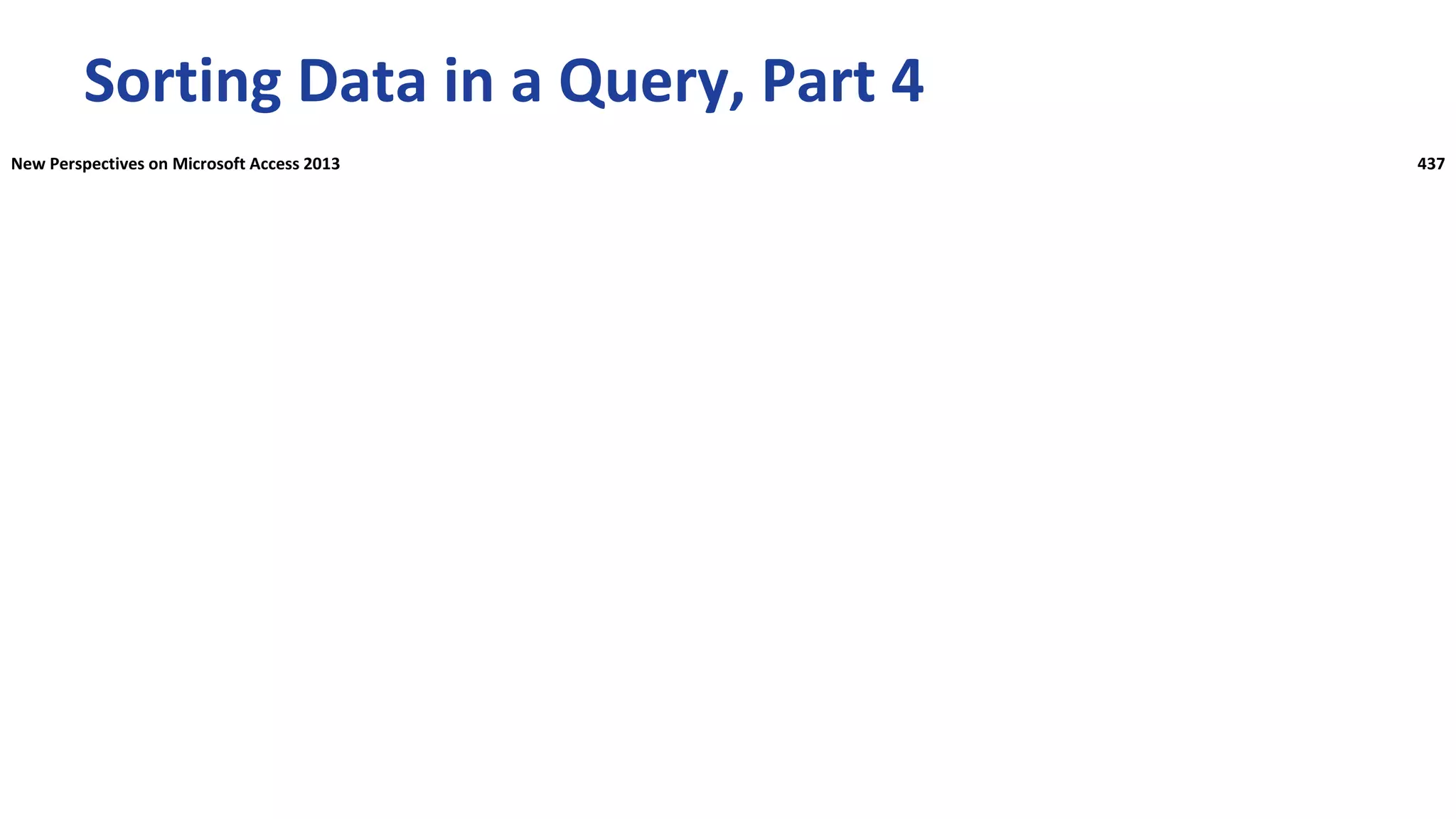Sorting Data in a Query, Part 4
New Perspectives on Microsoft Access 2013 437
 
