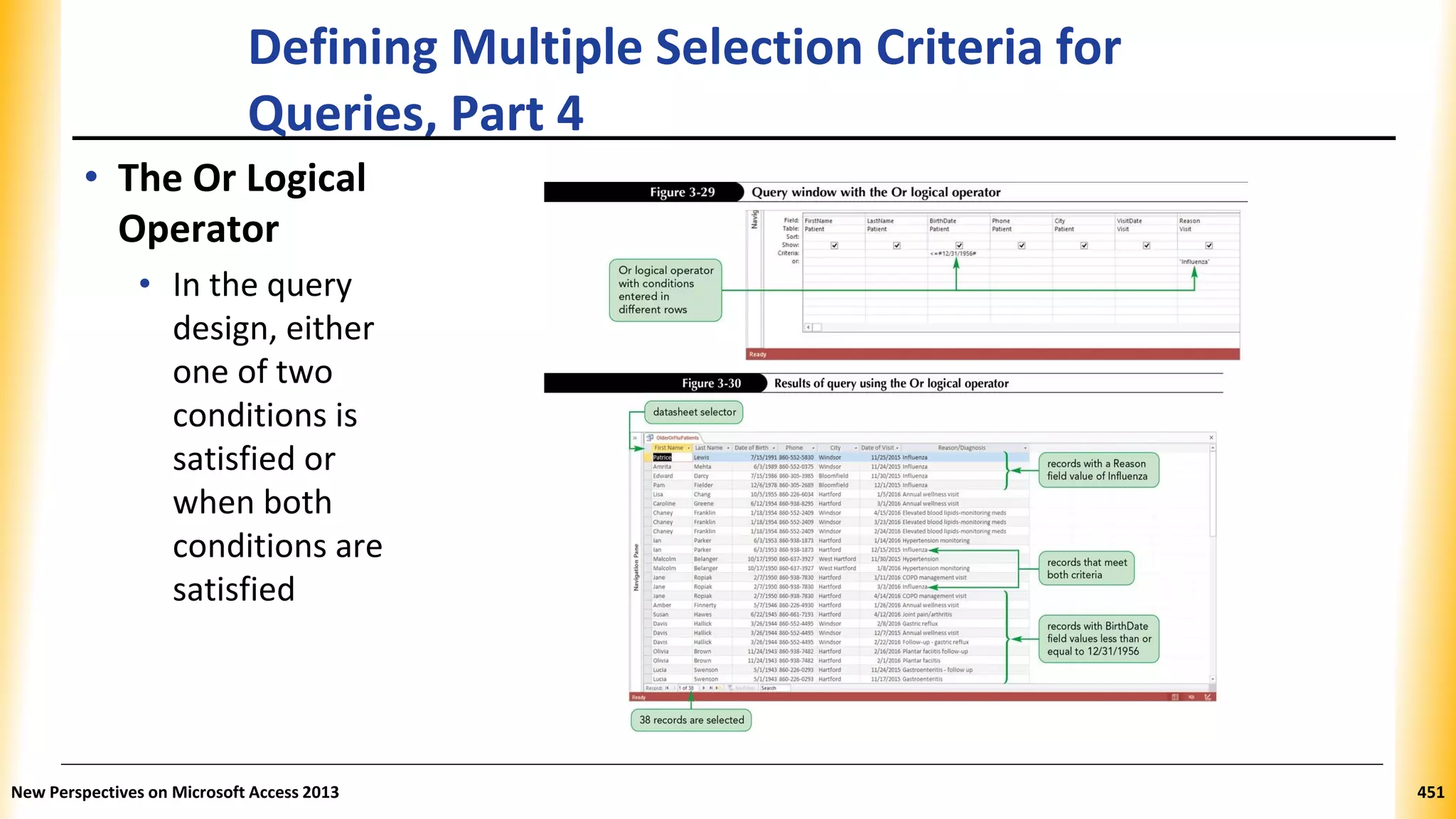 Defining Multiple Selection Criteria for
Queries, Part 4
• The Or Logical
Operator
• In the query
design, either
one of two
conditions is
satisfied or
when both
conditions are
satisfied
New Perspectives on Microsoft Access 2013 451
 
