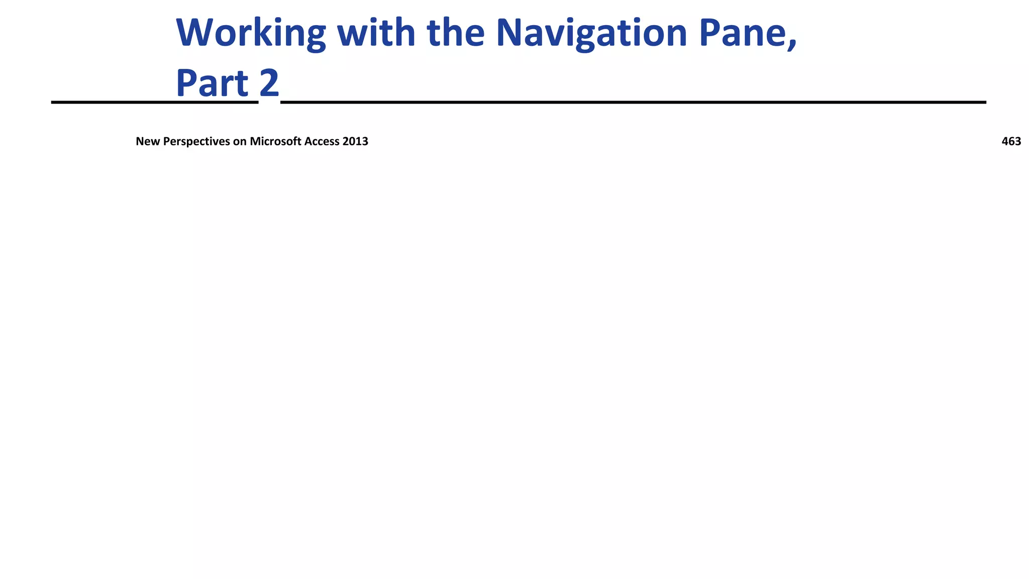 Working with the Navigation Pane,
Part 2
New Perspectives on Microsoft Access 2013 463
 