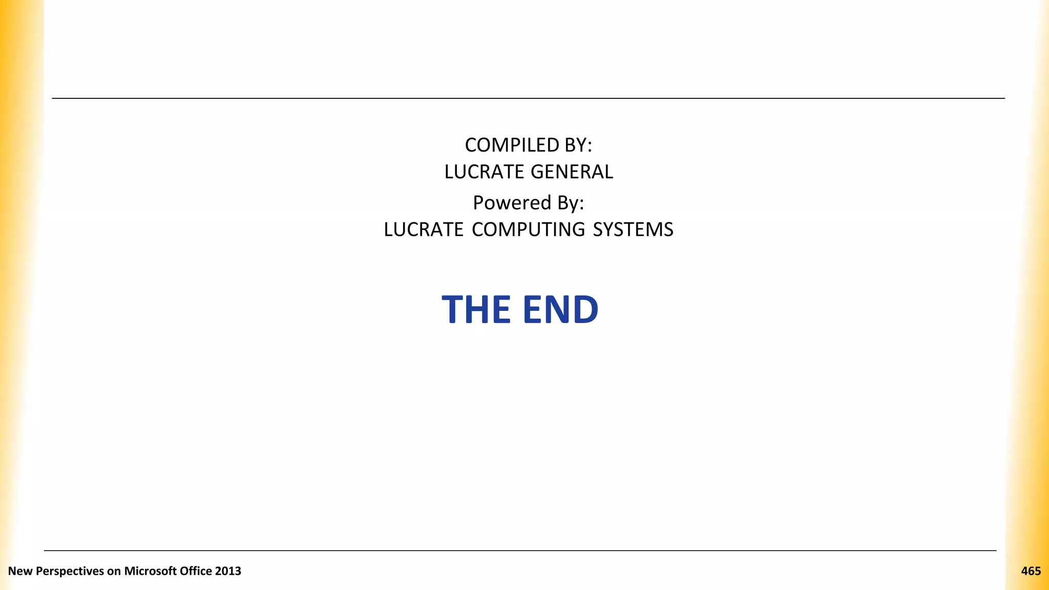 COMPILED BY:
LUCRATE GENERAL
Powered By:
LUCRATE COMPUTING SYSTEMS
THE END
New Perspectives on Microsoft Office 2013 465
 