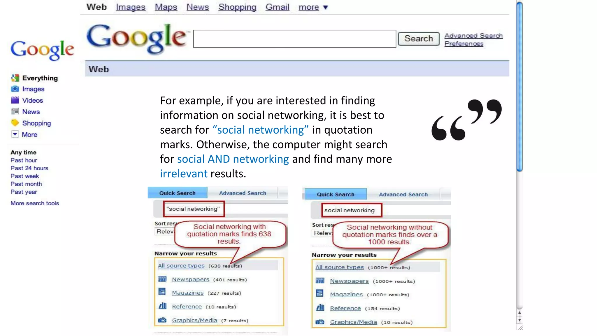 Quotation Marks
For example, if you are interested in finding
information on social networking, it is best to
search for “social networking” in quotation
marks. Otherwise, the computer might search
for social AND networking and find many more
irrelevant results.
 