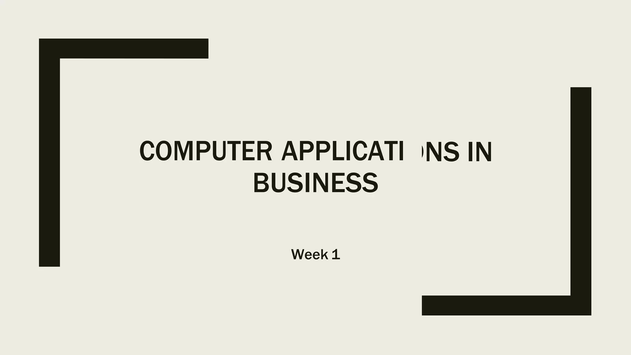 COMPUTER APPLICATI
BUSINESS
Week 1
ONS IN
 