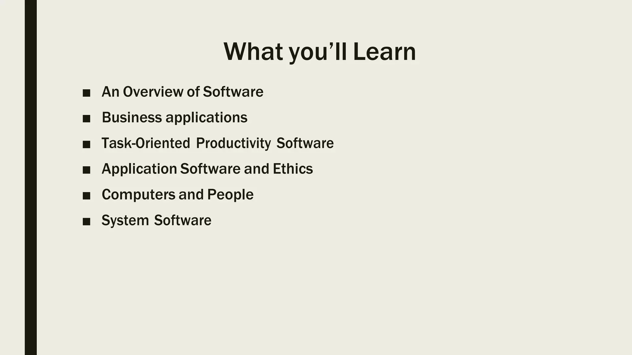 What you’ll Learn
■ An Overview of Software
■ Business applications
■ Task-Oriented Productivity Software
■ Application Software and Ethics
■ Computers and People
■ System Software
 