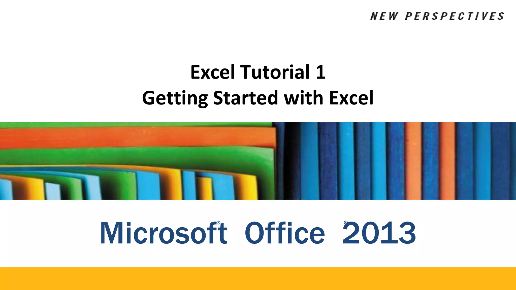 Excel Tutorial 1
Getting Started with Excel
Microsof®
t Office 2
®
013
 