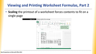 Viewing and Printing Worksheet Formulas, Part 2
• Scaling the printout of a worksheet forces contents to fit on a
single page
New Perspectives on Microsoft Office 2013
 