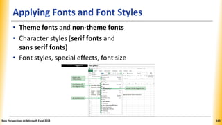 Applying Fonts and Font Styles
• Theme fonts and non-theme fonts
• Character styles (serif fonts and
sans serif fonts)
• Font styles, special effects, font size
New Perspectives on Microsoft Excel 2013 145
 