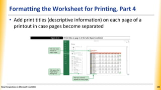 Formatting the Worksheet for Printing, Part 4
• Add print titles (descriptive information) on each page of a
printout in case pages become separated
New Perspectives on Microsoft Excel 2013 188
 