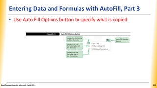 Entering Data and Formulas with AutoFill, Part 3
• Use Auto Fill Options button to specify what is copied
New Perspectives on Microsoft Excel 2013 219
 