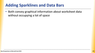 Adding Sparklines and Data Bars
• Both convey graphical information about worksheet data
without occupying a lot of space
New Perspectives on Microsoft Excel 2013 279
 