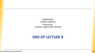 COMPILED BY:
LUCRATE GENERAL
Powered By:
LUCRATE COMPUTING SYSTEMS
END OF LECTURE 8
New Perspectives on Microsoft Office 2013 373
 