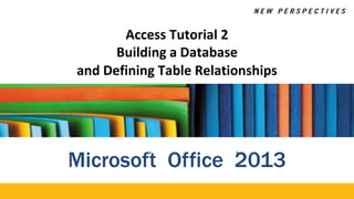 Access Tutorial 2
Building a Database
and Defining Table Relationships
Microsof®
t Office 2
®
013
 
