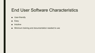 End User Software Characteristics
■ User-friendly
■ Easy
■ Intuitive
■ Minimum training and documentation needed to use
 