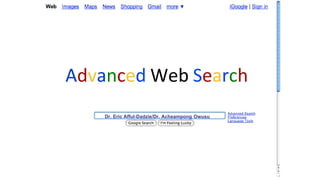 Dr. Eric Afful-Dadzie/Dr. Acheampong Owusu
Advanced Web Search
 