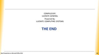 COMPILED BY:
LUCRATE GENERAL
Powered By:
LUCRATE COMPUTING SYSTEMS
THE END
New Perspectives on Microsoft Office 2013 465
 
