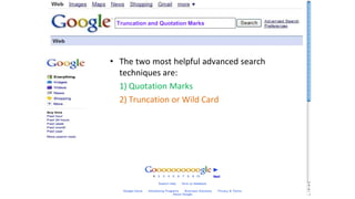 Truncation and Quotation Marks
• The two most helpful advanced search
techniques are:
1) Quotation Marks
2) Truncation or Wild Card
 