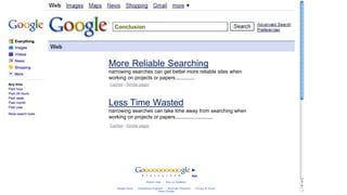 More Reliable Searching
narrowing searches can get better more reliable sites when
working on projects or papers..............
Less Time Wasted
narrowing searches can take time away from searching when
working on projects or papers...........................
Conclusion
 