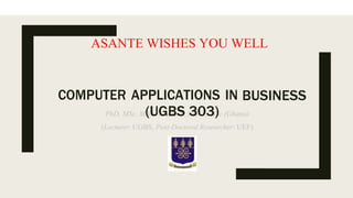 ASANTE WISHES YOU WELL
COMPUTER APPLICATIONS IN
(UGBS 303)
BUSINESS
 