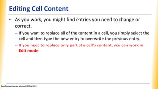 Editing Cell Content
• As you work, you might find entries you need to change or
correct.
– If you want to replace all of ...