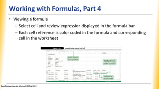 Working with Formulas, Part 4
• Viewing a formula
– Select cell and review expression displayed in the formula bar
– Each ...