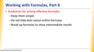 Working with Formulas, Part 6
• Guidelines for writing effective formulas:
–Keep them simple
–Do not hide data values with...