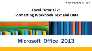 Excel Tutorial 2:
Formatting Workbook Text and Data
Microsof®
t Office 2
®
013
 