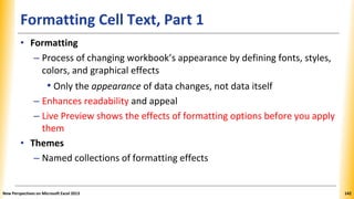Formatting Cell Text, Part 1
• Formatting
– Process of changing workbook’s appearance by defining fonts, styles,
colors, a...