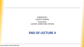 COMPILED BY:
LUCRATE GENERAL
Powered By:
LUCRATE COMPUTING SYSTEMS
END OF LECTURE 4
New Perspectives on Microsoft Office 2...