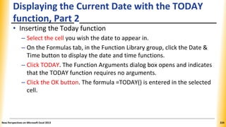 Displaying the Current Date with the TODAY
function, Part 2
• Inserting the Today function
– Select the cell you wish the ...