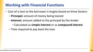 Working with Financial Functions
• Cost of a loan to the borrower is largely based on three factors:
–Principal: amount of...