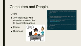 Computers and People
Users
■ Any individual who
operates a computer
to accomplish a task
■ Home
■ Business
 