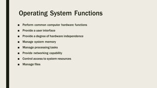 Operating System Functions
■ Perform common computer hardware functions
■ Provide a user interface
■ Provide a degree of h...