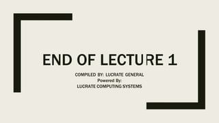 END OF LECTU
COMPILED BY: LUCRATE GENERAL
Powered By:
LUCRATE COMPUTING SYSTEMS
RE 1
 