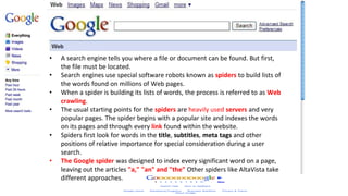 How search Engines Work
• A search engine tells you where a file or document can be found. But first,
the file must be loc...