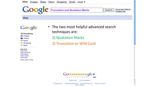 Truncation and Quotation Marks
• The two most helpful advanced search
techniques are:
1) Quotation Marks
2) Truncation or ...