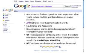 • Also known as Boolean operators, search operators allow
you to include multiple words and concepts in your
searches.
• A...