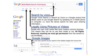 Search by voice
Google Voice Search or Search by Voice is a Google product that
allows users to use Google Search by speak...