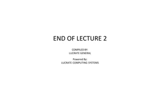 END OF LECTURE 2
COMPILED BY:
LUCRATE GENERAL
Powered By:
LUCRATE COMPUTING SYSTEMS
 